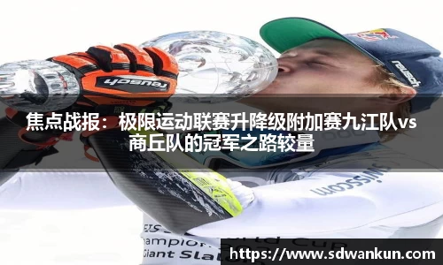 焦点战报：极限运动联赛升降级附加赛九江队vs商丘队的冠军之路较量