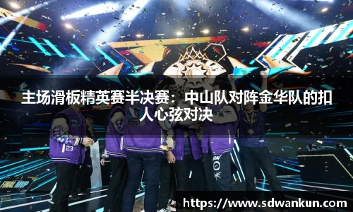 主场滑板精英赛半决赛：中山队对阵金华队的扣人心弦对决