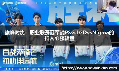 巅峰对决：职业联赛冠军战PSG.LGDvsNigma的扣人心弦较量
